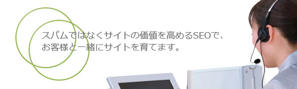 スパムではなくサイトの価値を高めるＳＥＯでお客様と一緒にサイトを育てます。
